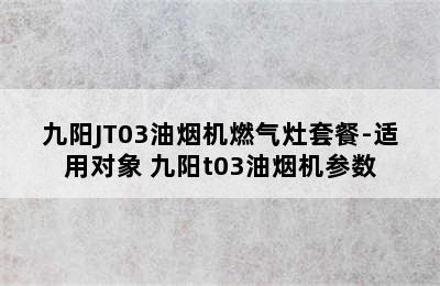 九阳JT03油烟机燃气灶套餐-适用对象 九阳t03油烟机参数